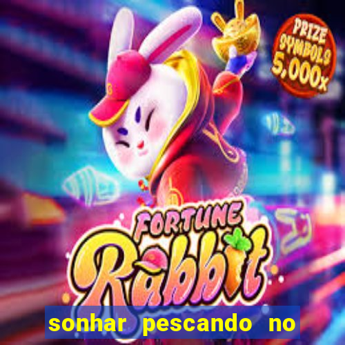 sonhar pescando no jogo do bicho